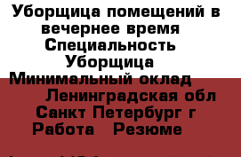 Уборщица помещений в вечернее время › Специальность ­ Уборщица › Минимальный оклад ­ 10 000 - Ленинградская обл., Санкт-Петербург г. Работа » Резюме   